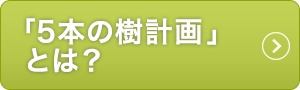 「5本の樹計画」とは？